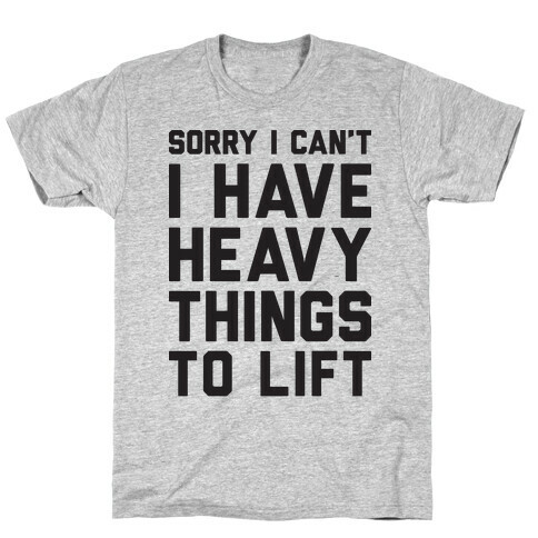 Sorry I Can't I Have Heavy Things To Lift T-Shirt