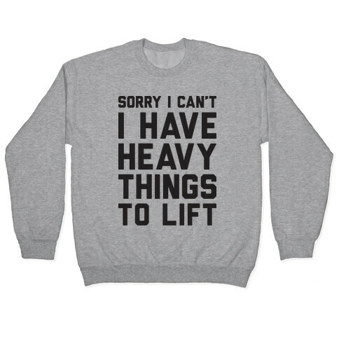 Sorry I Can't I Have Heavy Things To Lift Pullover