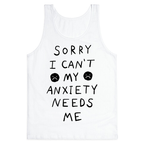 Sorry I Can't My Anxiety Needs Me Tank Top