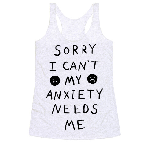 Sorry I Can't My Anxiety Needs Me Racerback Tank Top