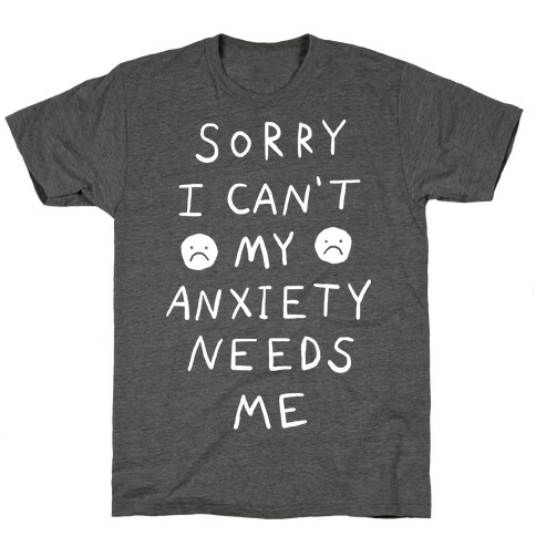 Sorry I Can't My Anxiety Needs Me T-Shirt
