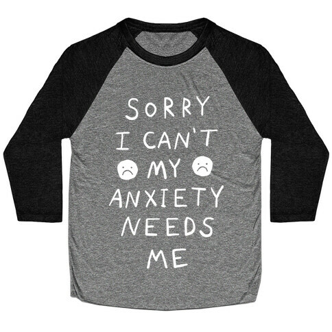 Sorry I Can't My Anxiety Needs Me Baseball Tee