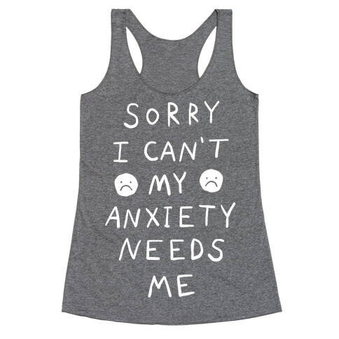 Sorry I Can't My Anxiety Needs Me Racerback Tank Top