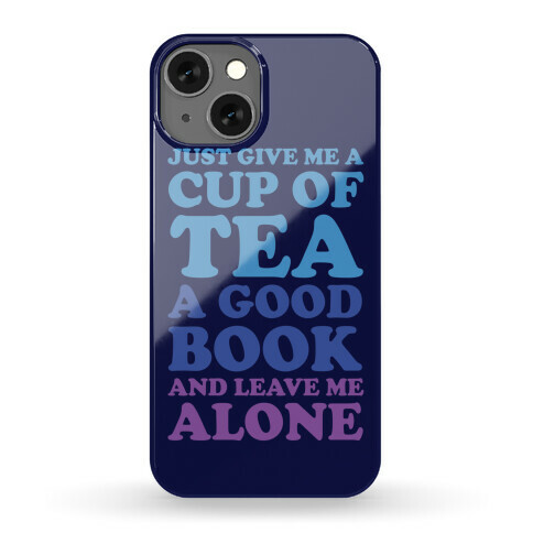 Just Give Me A Cup Of Tea A Good Book And Leave Me Alone Phone Case