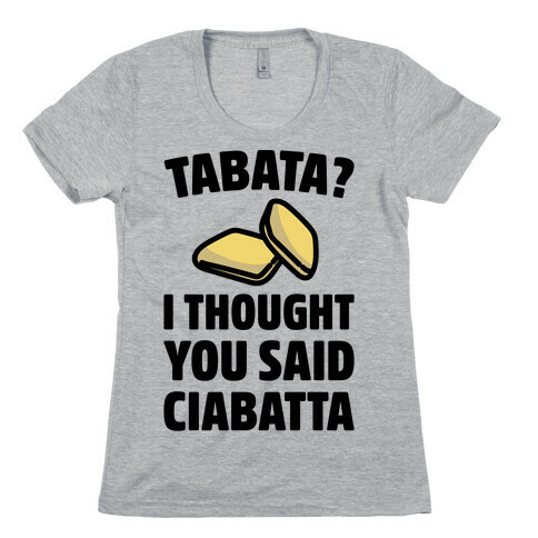 Tabata I Thought You Said Ciabatta  Womens T-Shirt