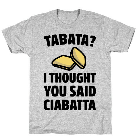 Tabata I Thought You Said Ciabatta  T-Shirt