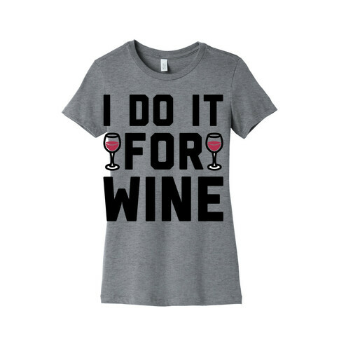 I Do It For The Wine  Womens T-Shirt