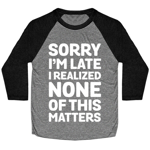 Sorry I'm Late I Realized None Of This Matters Baseball Tee