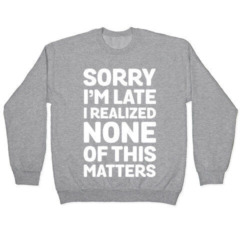 Sorry I'm Late I Realized None Of This Matters Pullover