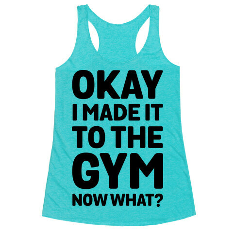 Okay I Made It To The Gym Now What Racerback Tank Top