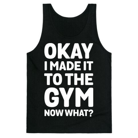 Okay I Made It To The Gym Now What Tank Top