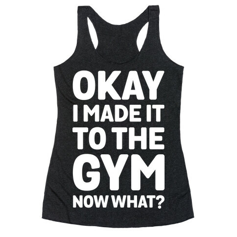 Okay I Made It To The Gym Now What Racerback Tank Top