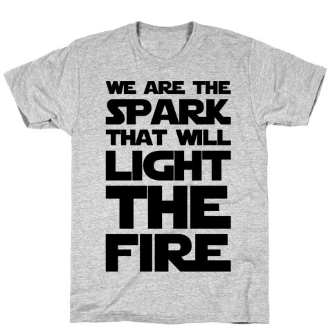 We Are The Spark That Will Light The Fire T-Shirt