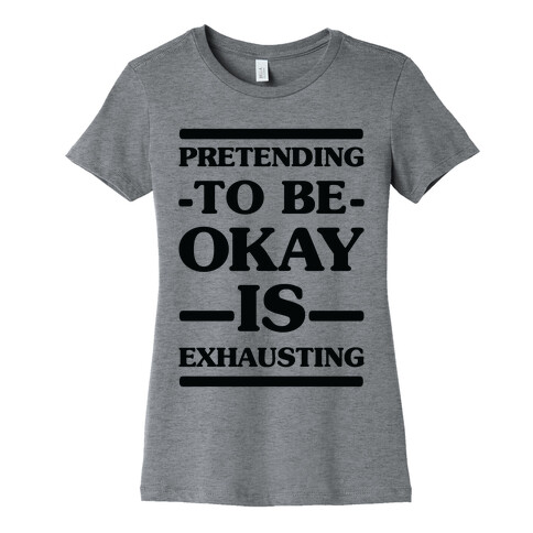 Pretending to be Okay is Exhausting Womens T-Shirt