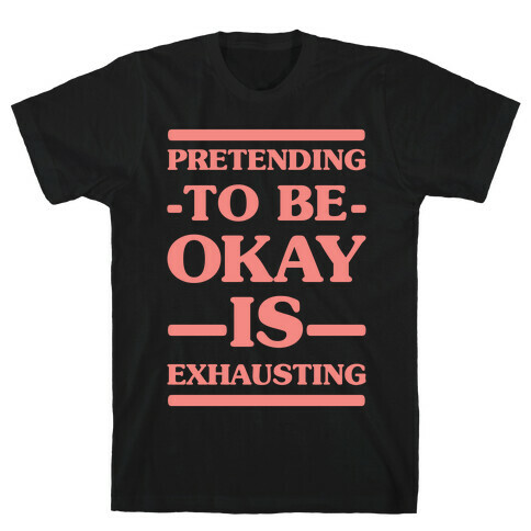 Pretending to be Okay is Exhausting T-Shirt