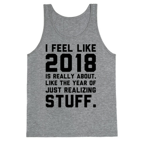 2018 The Year of Realizing Stuff  Tank Top