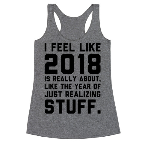 2018 The Year of Realizing Stuff  Racerback Tank Top