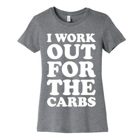 I Workout For The Carbs Womens T-Shirt