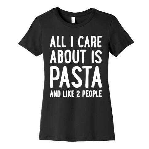 All I Care About Is Pasta And Like 2 People Womens T-Shirt