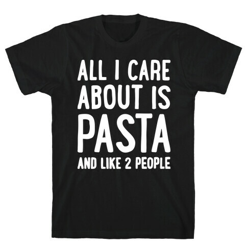 All I Care About Is Pasta And Like 2 People T-Shirt