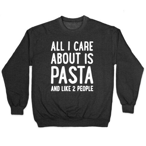 All I Care About Is Pasta And Like 2 People Pullover