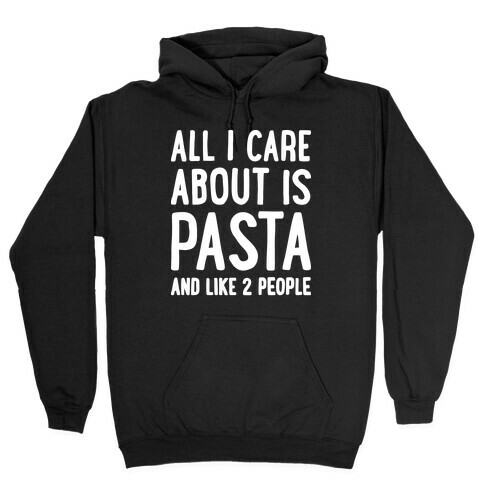 All I Care About Is Pasta And Like 2 People Hooded Sweatshirt