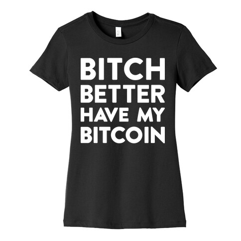 Bitch Better Have My Bitcoin Womens T-Shirt