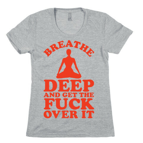 Breathe Deep And Get the F*** Over It Womens T-Shirt