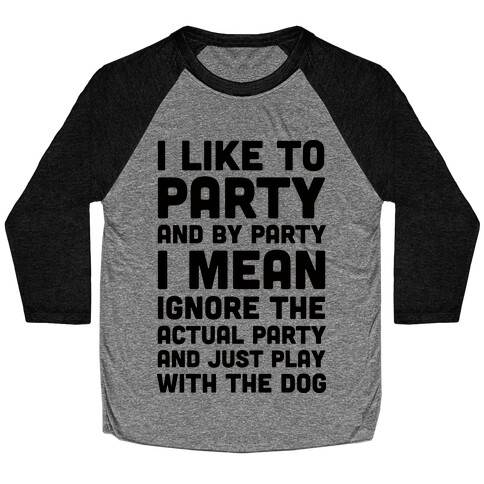 I Like To Party And By Party I Mean Just Play With The Dog Baseball Tee