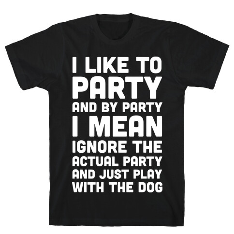 I Like To Party And By Party I Mean Just Play With The Dog T-Shirt