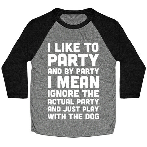 I Like To Party And By Party I Mean Just Play With The Dog Baseball Tee