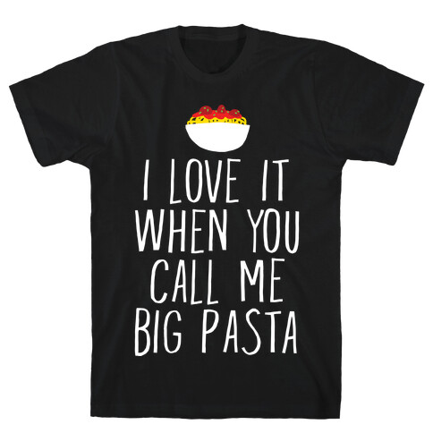 I Love It When You Call Me Big Pasta T-Shirt