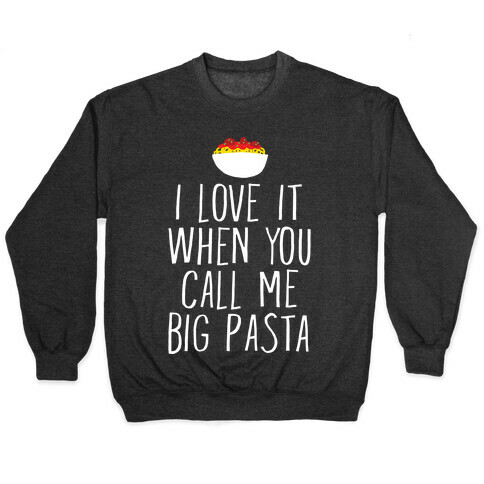 I Love It When You Call Me Big Pasta Pullover