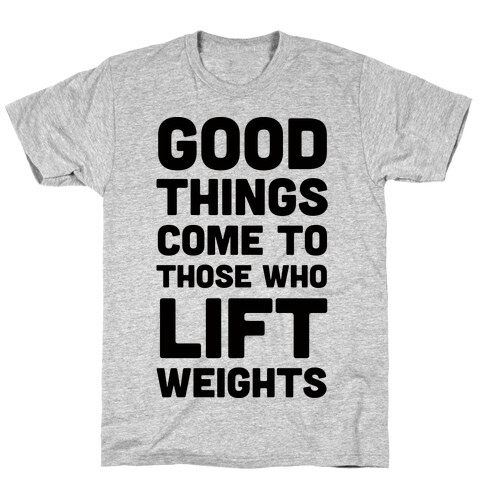 Good Things Come To Those Who Lift Weights T-Shirt