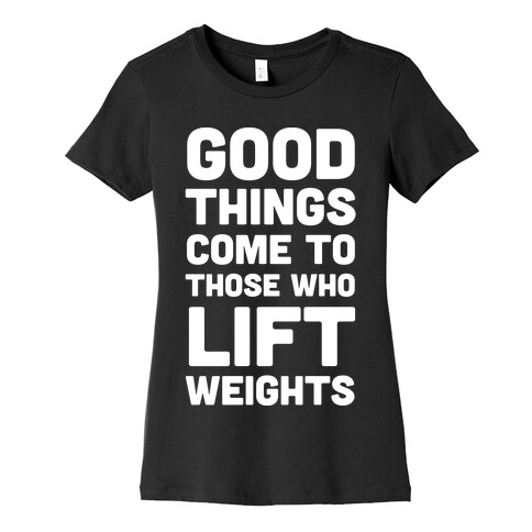 Good Things Come To Those Who Lift Weights Womens T-Shirt