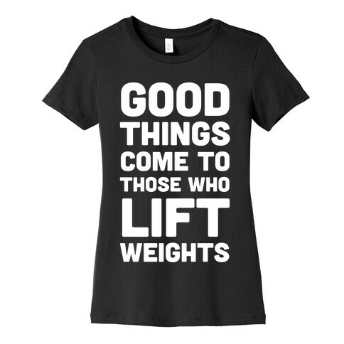 Good Things Come To Those Who Lift Weights Womens T-Shirt