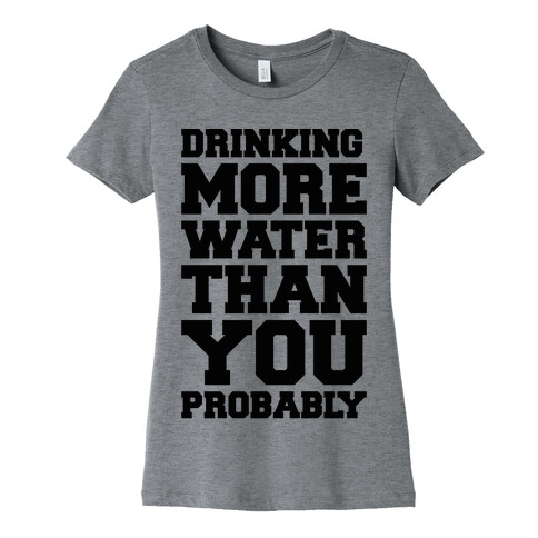 Drinking More Water Than You Probably  Womens T-Shirt