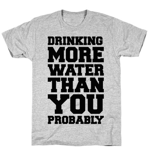 Drinking More Water Than You Probably  T-Shirt