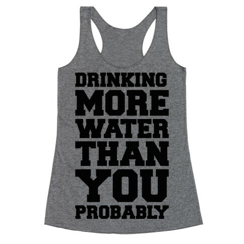 Drinking More Water Than You Probably  Racerback Tank Top