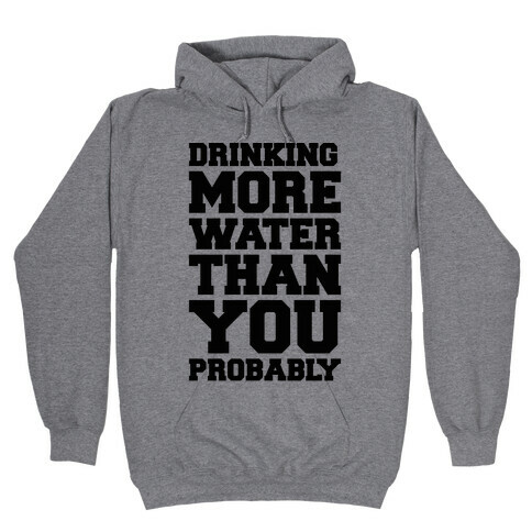 Drinking More Water Than You Probably  Hooded Sweatshirt