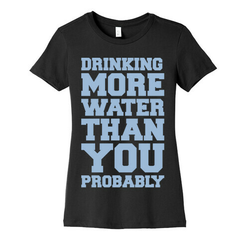 Drinking More Water Than You Probably White Print Womens T-Shirt