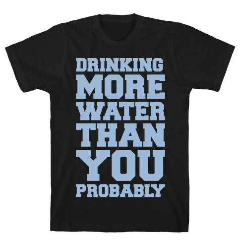 Drinking More Water Than You Probably White Print T-Shirt