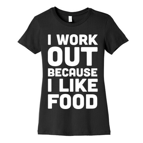 I Workout Because I Like Food Womens T-Shirt