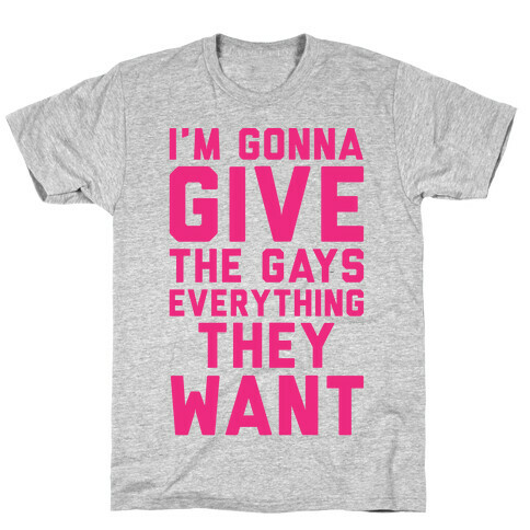 I'm Gonna Give The Gays Everything They Want T-Shirt