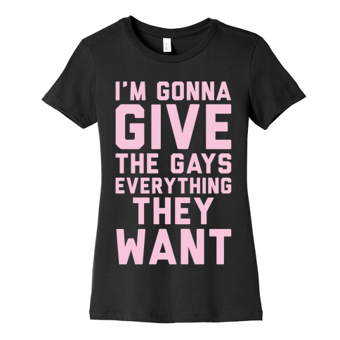 I'm Gonna Give The Gays Everything They Want White Print Womens T-Shirt