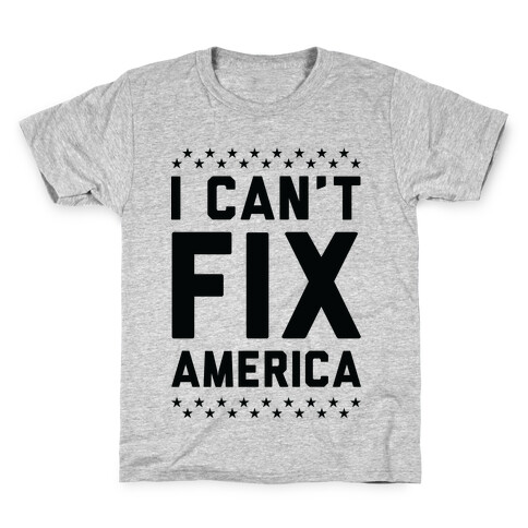 I Can't Fix America Kids T-Shirt