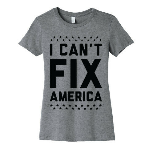 I Can't Fix America Womens T-Shirt