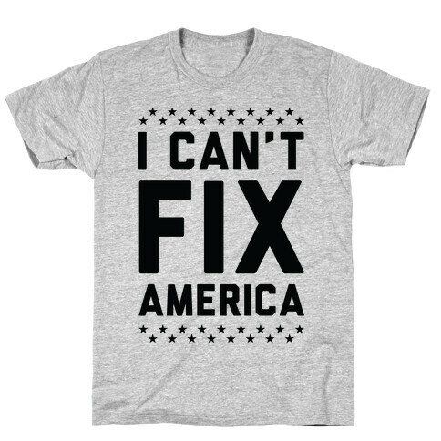 I Can't Fix America T-Shirt