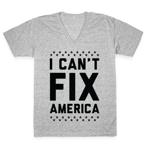 I Can't Fix America V-Neck Tee Shirt