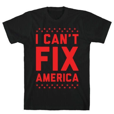 I Can't Fix America T-Shirt